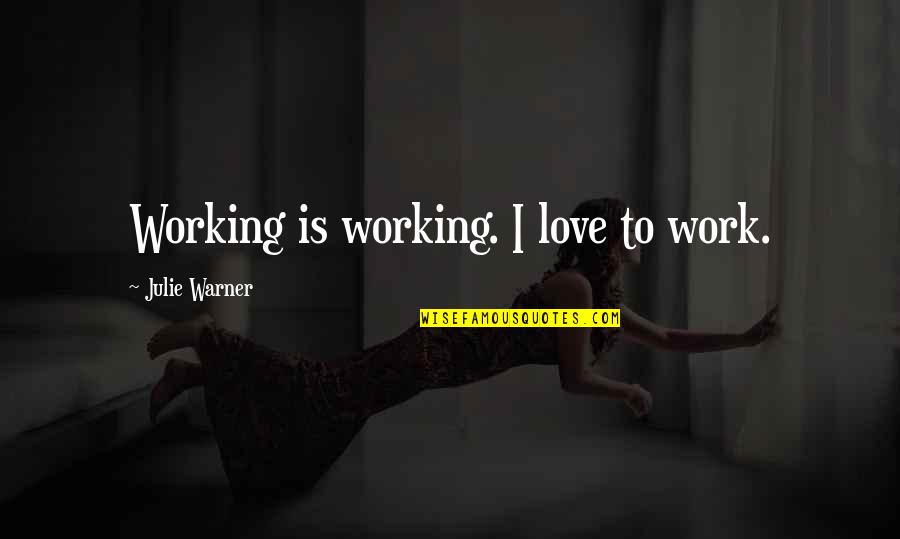Eyad Ridwan Quotes By Julie Warner: Working is working. I love to work. Eyad Ridwan Quotes By Julie Warner: Working is working. I love to work.