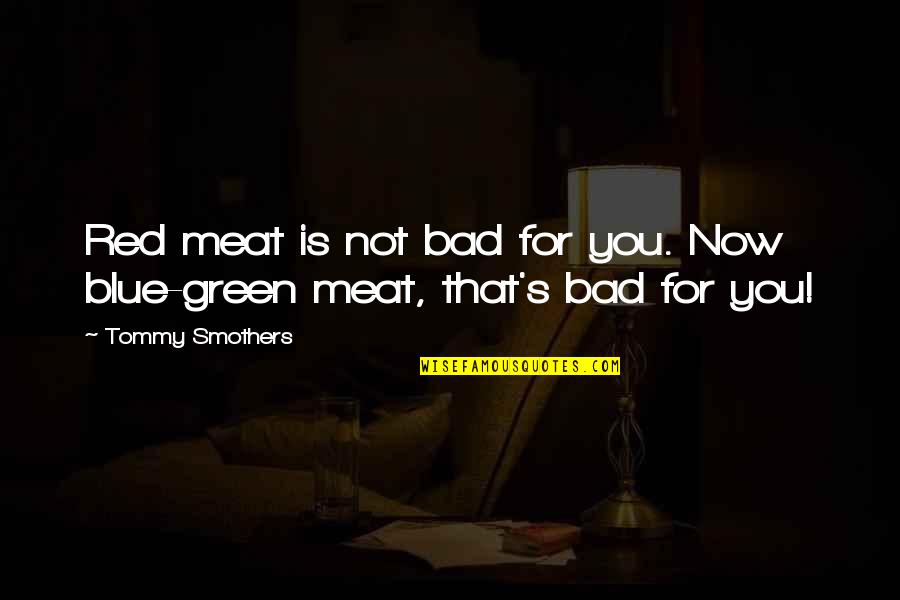 Eyad Ridwan Quotes By Tommy Smothers: Red meat is not bad for you. Now