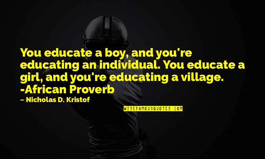 Eyad Tannous Quotes By Nicholas D. Kristof: You educate a boy, and you're educating an Eyad Tannous Quotes By Nicholas D. Kristof: You educate a boy, and you're educating an