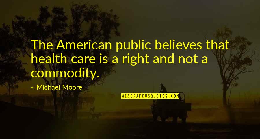 Eyada Al Quotes By Michael Moore: The American public believes that health care is