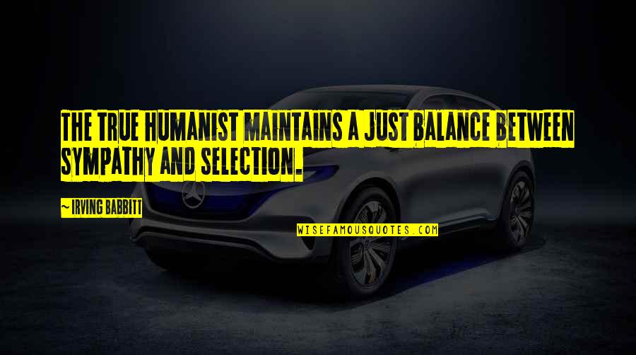 Eyah Asher Quotes By Irving Babbitt: The true humanist maintains a just balance between