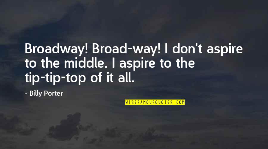 Eyak Corporation Quotes By Billy Porter: Broadway! Broad-way! I don't aspire to the middle. Eyak Corporation Quotes By Billy Porter: Broadway! Broad-way! I don't aspire to the middle.