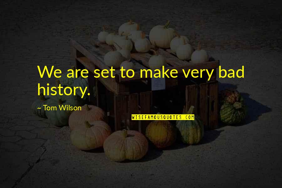 Eyak Culture Quotes By Tom Wilson: We are set to make very bad history.