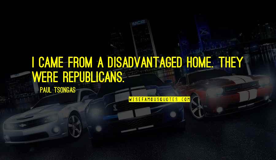Eyckenstein Quotes By Paul Tsongas: I came from a disadvantaged home. They were