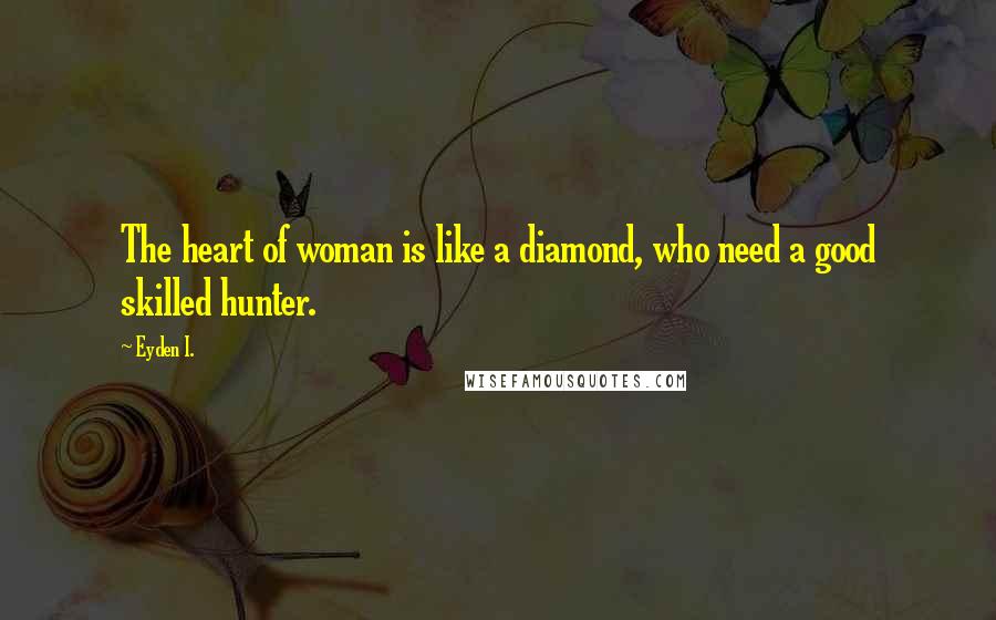 Eyden I. quotes: The heart of woman is like a diamond, who need a good skilled hunter.