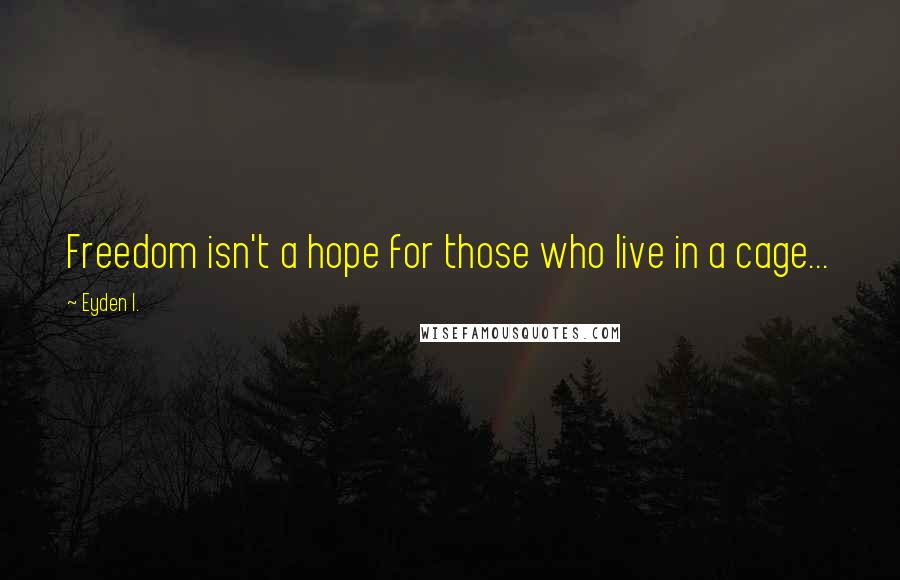 Eyden I. quotes: Freedom isn't a hope for those who live in a cage...