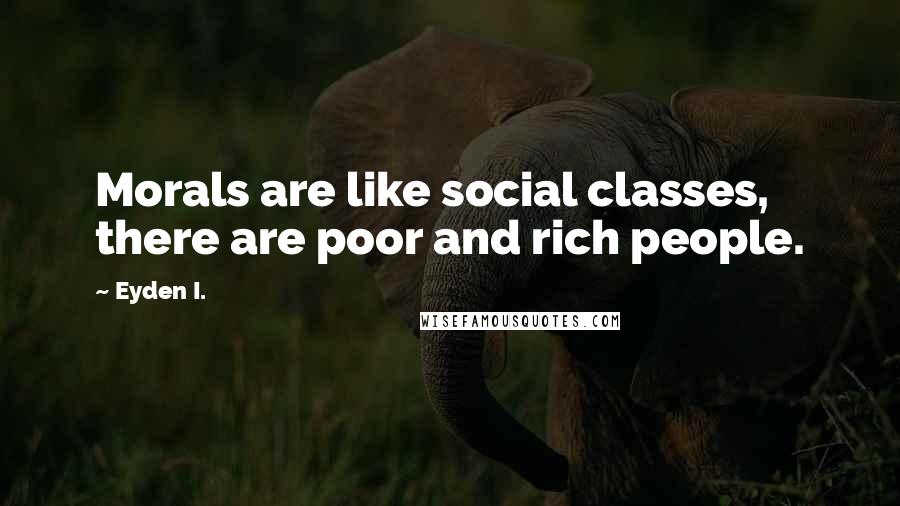 Eyden I. quotes: Morals are like social classes, there are poor and rich people.