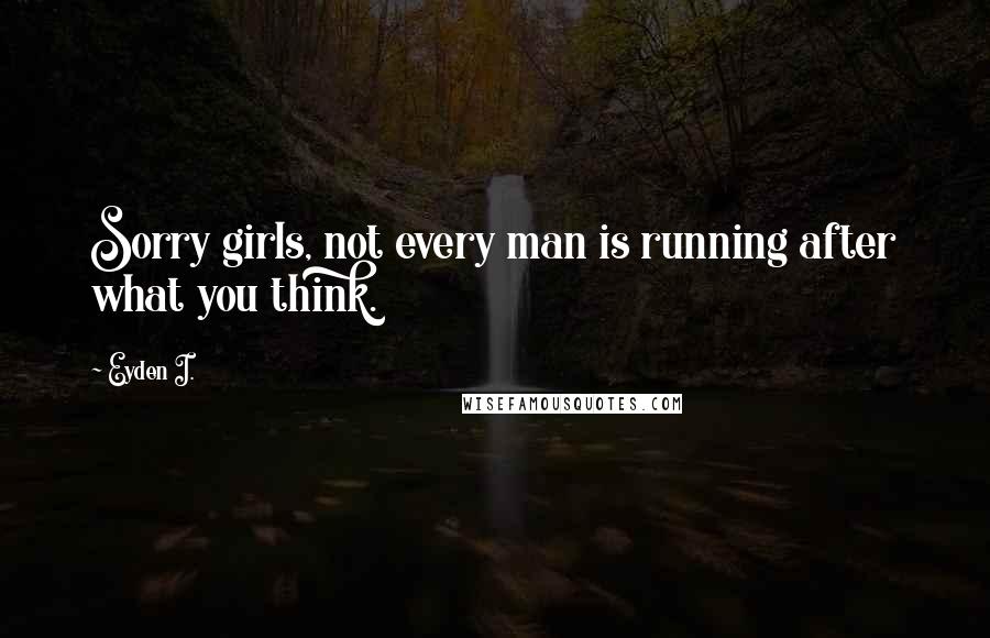 Eyden I. quotes: Sorry girls, not every man is running after what you think.