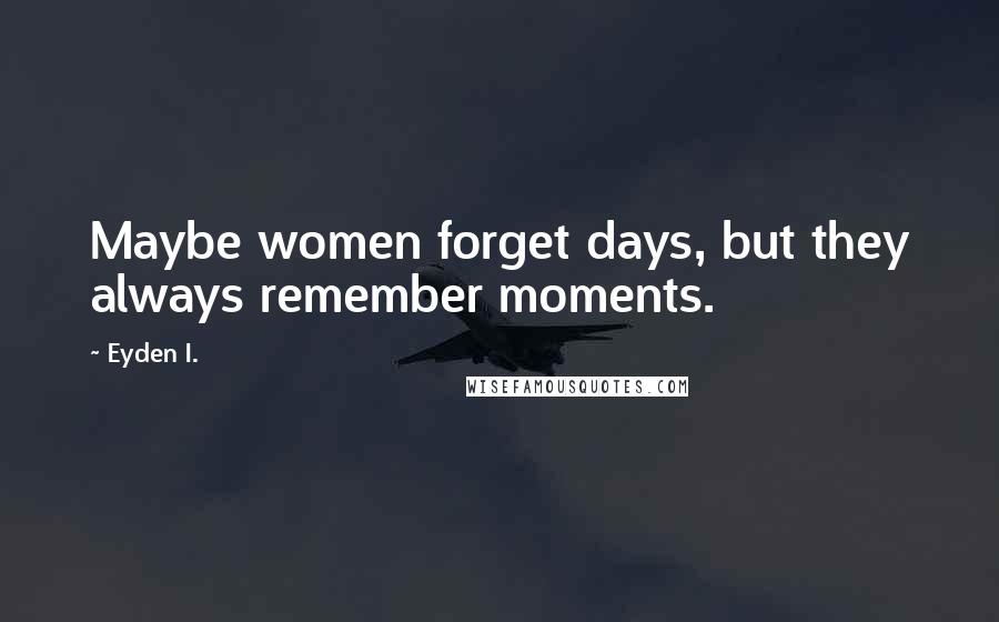 Eyden I. quotes: Maybe women forget days, but they always remember moments.