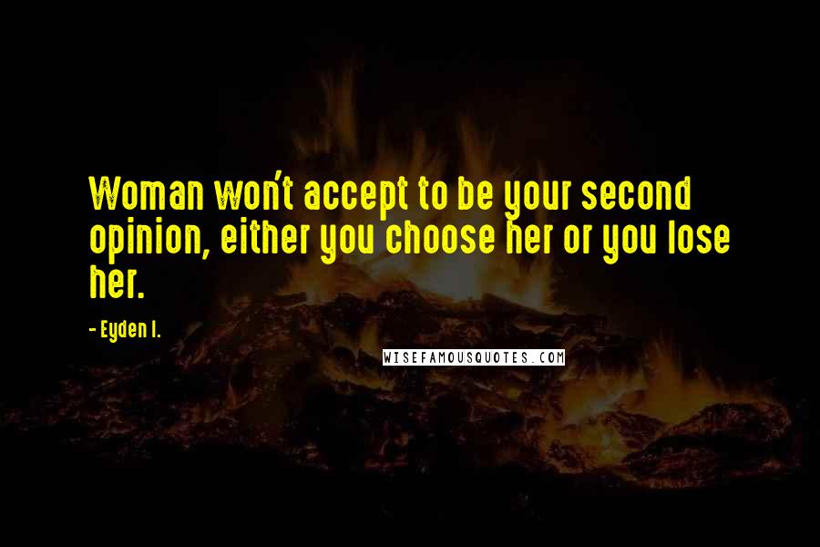 Eyden I. quotes: Woman won't accept to be your second opinion, either you choose her or you lose her.