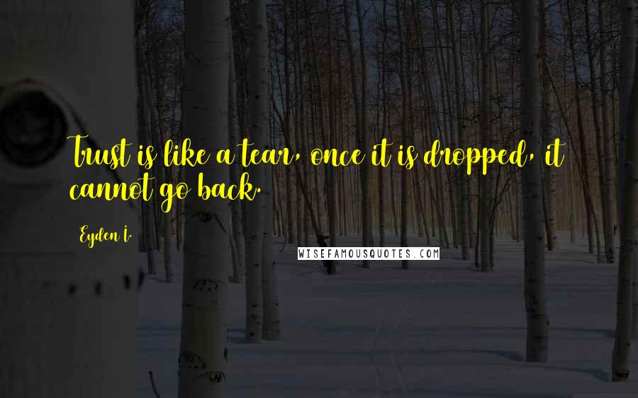 Eyden I. quotes: Trust is like a tear, once it is dropped, it cannot go back.