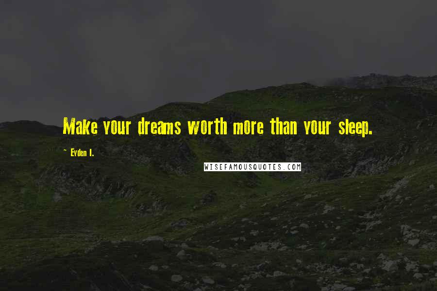 Eyden I. quotes: Make your dreams worth more than your sleep.