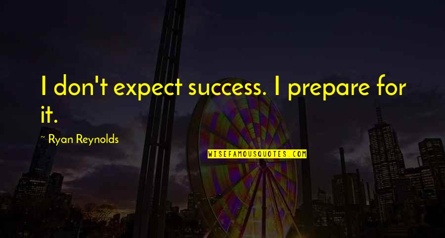 Eydens Quotes By Ryan Reynolds: I don't expect success. I prepare for it. Eydens Quotes By Ryan Reynolds: I don't expect success. I prepare for it.