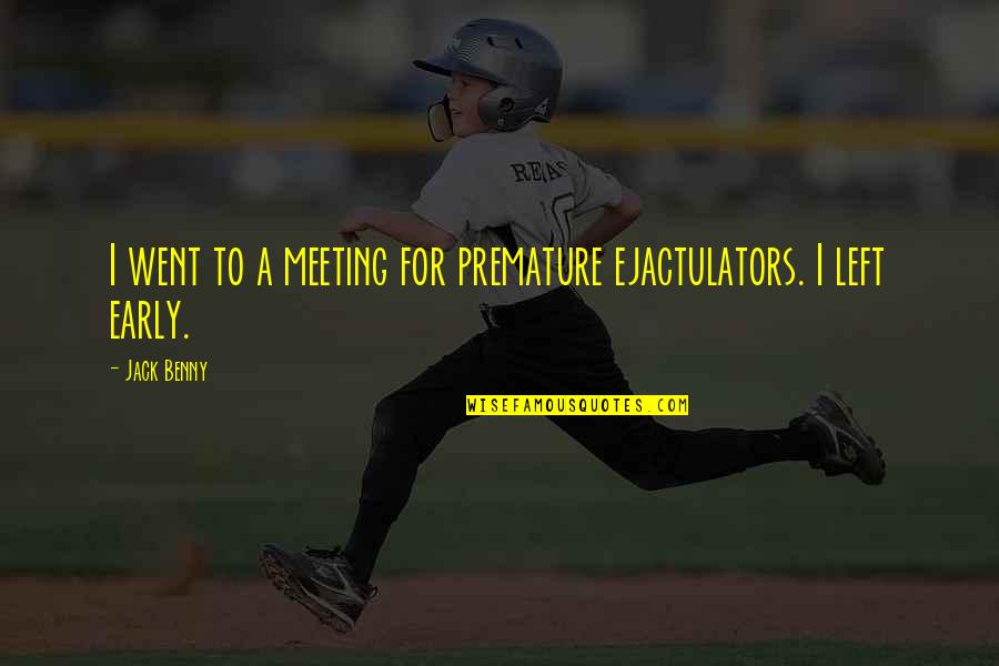 Eyder Quotes By Jack Benny: I went to a meeting for premature ejactulators.