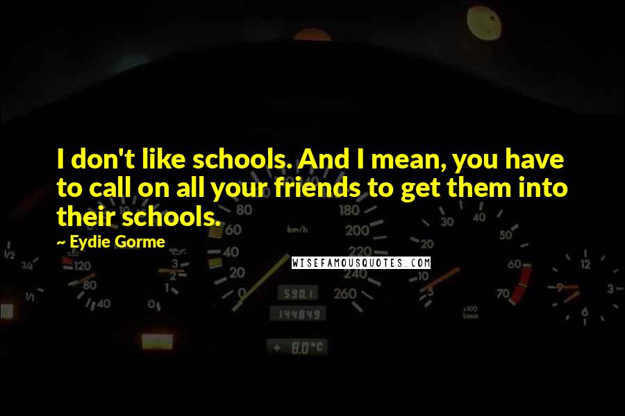 Eydie Gorme quotes: I don't like schools. And I mean, you have to call on all your friends to get them into their schools. Eydie Gorme quotes: I don't like schools. And I mean, you have to call on all your friends to get them into their schools.