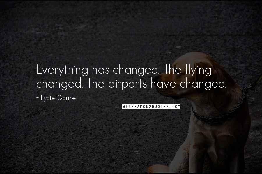 Eydie Gorme quotes: Everything has changed. The flying changed. The airports have changed.