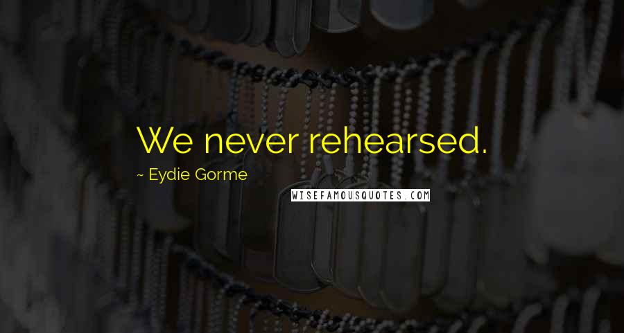 Eydie Gorme quotes: We never rehearsed.