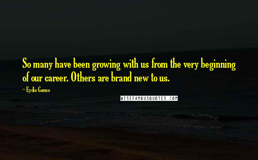Eydie Gorme quotes: So many have been growing with us from the very beginning of our career. Others are brand new to us. Eydie Gorme quotes: So many have been growing with us from the very beginning of our career. Others are brand new to us.