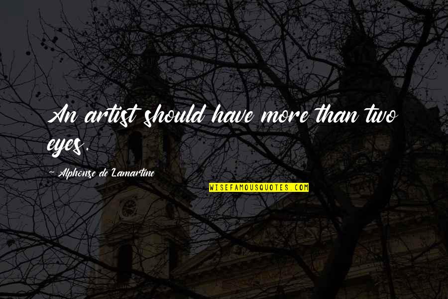 Eye And Art Quotes By Alphonse De Lamartine: An artist should have more than two eyes.