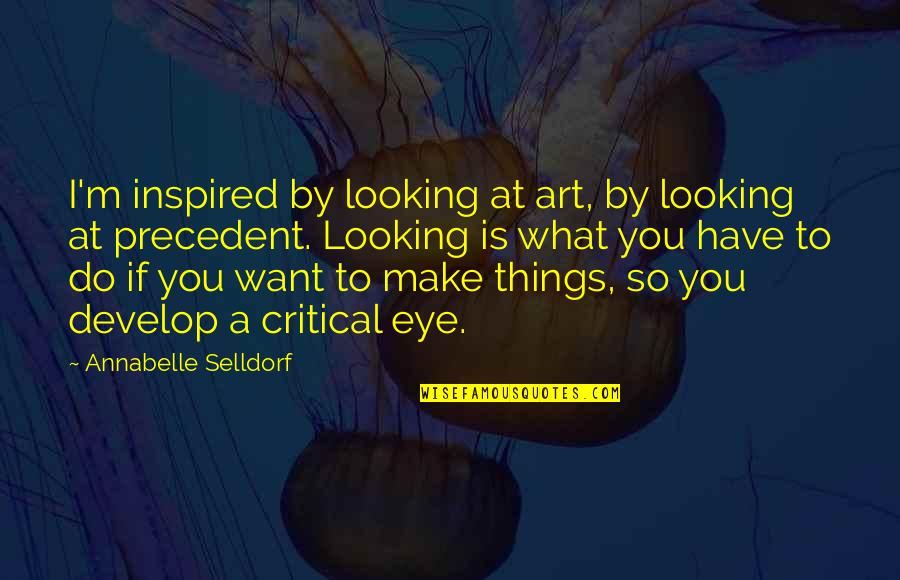 Eye And Art Quotes By Annabelle Selldorf: I'm inspired by looking at art, by looking
