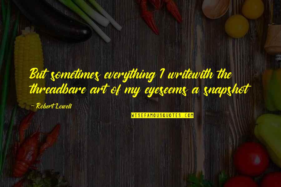 Eye And Art Quotes By Robert Lowell: But sometimes everything I writewith the threadbare art