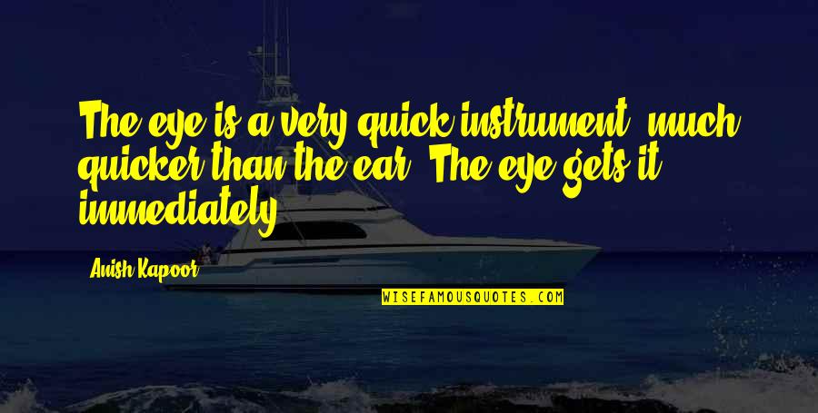 Eye And Ear Quotes By Anish Kapoor: The eye is a very quick instrument, much Eye And Ear Quotes By Anish Kapoor: The eye is a very quick instrument, much