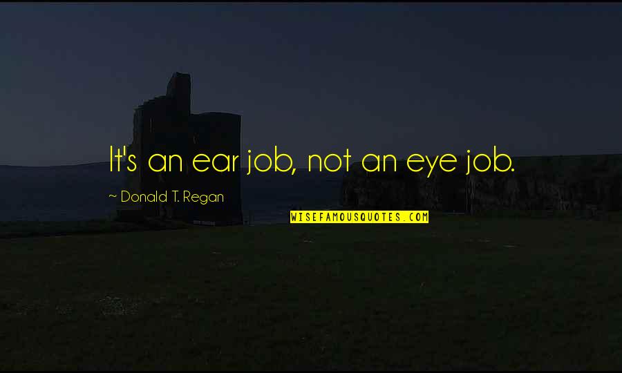 Eye And Ear Quotes By Donald T. Regan: It's an ear job, not an eye job. Eye And Ear Quotes By Donald T. Regan: It's an ear job, not an eye job.