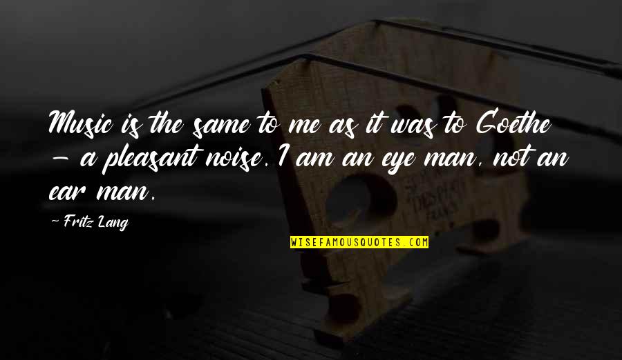 Eye And Ear Quotes By Fritz Lang: Music is the same to me as it Eye And Ear Quotes By Fritz Lang: Music is the same to me as it