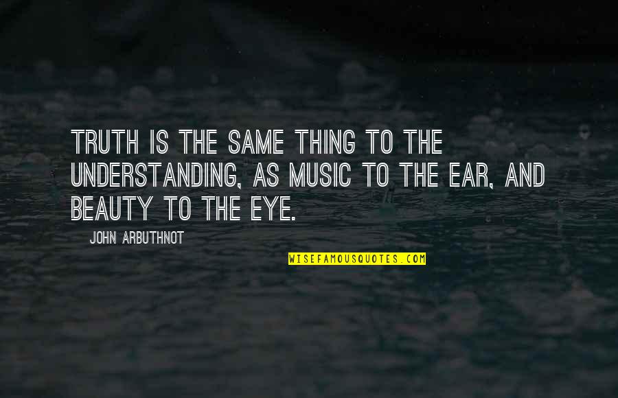 Eye And Ear Quotes By John Arbuthnot: Truth is the same thing to the understanding, Eye And Ear Quotes By John Arbuthnot: Truth is the same thing to the understanding,