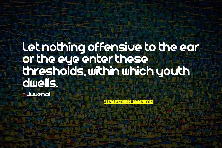 Eye And Ear Quotes By Juvenal: Let nothing offensive to the ear or the Eye And Ear Quotes By Juvenal: Let nothing offensive to the ear or the