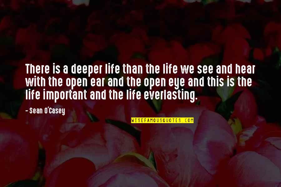 Eye And Ear Quotes By Sean O'Casey: There is a deeper life than the life Eye And Ear Quotes By Sean O'Casey: There is a deeper life than the life