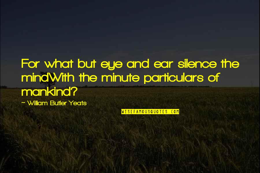 Eye And Ear Quotes By William Butler Yeats: For what but eye and ear silence the Eye And Ear Quotes By William Butler Yeats: For what but eye and ear silence the