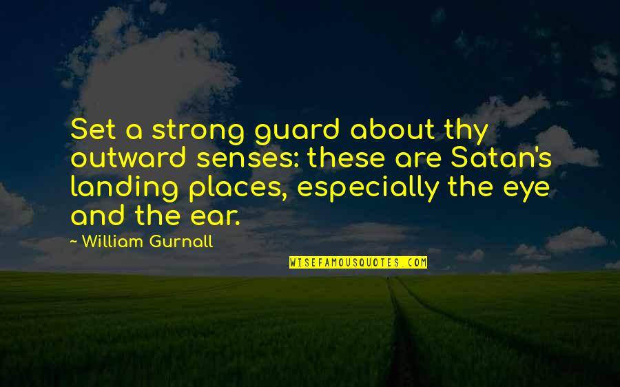 Eye And Ear Quotes By William Gurnall: Set a strong guard about thy outward senses: Eye And Ear Quotes By William Gurnall: Set a strong guard about thy outward senses: