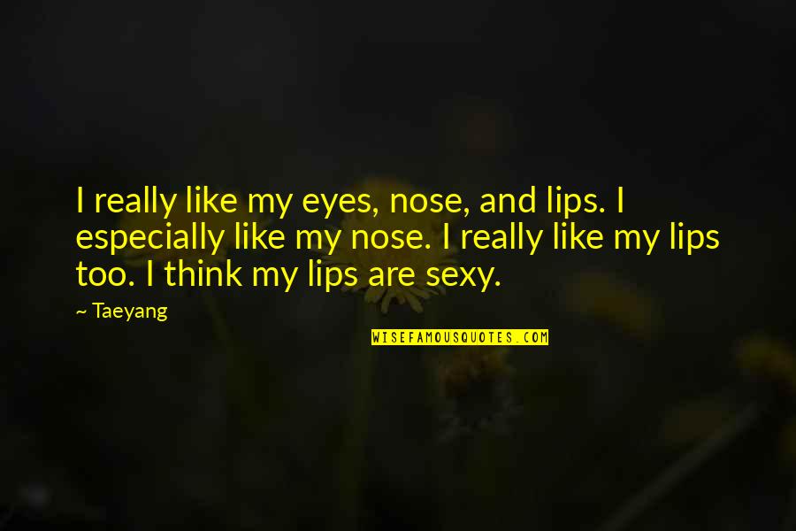 Eye And Lips Quotes By Taeyang: I really like my eyes, nose, and lips.