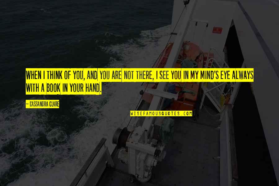 Eye And Mind Quotes By Cassandra Clare: When I think of you, and you are Eye And Mind Quotes By Cassandra Clare: When I think of you, and you are