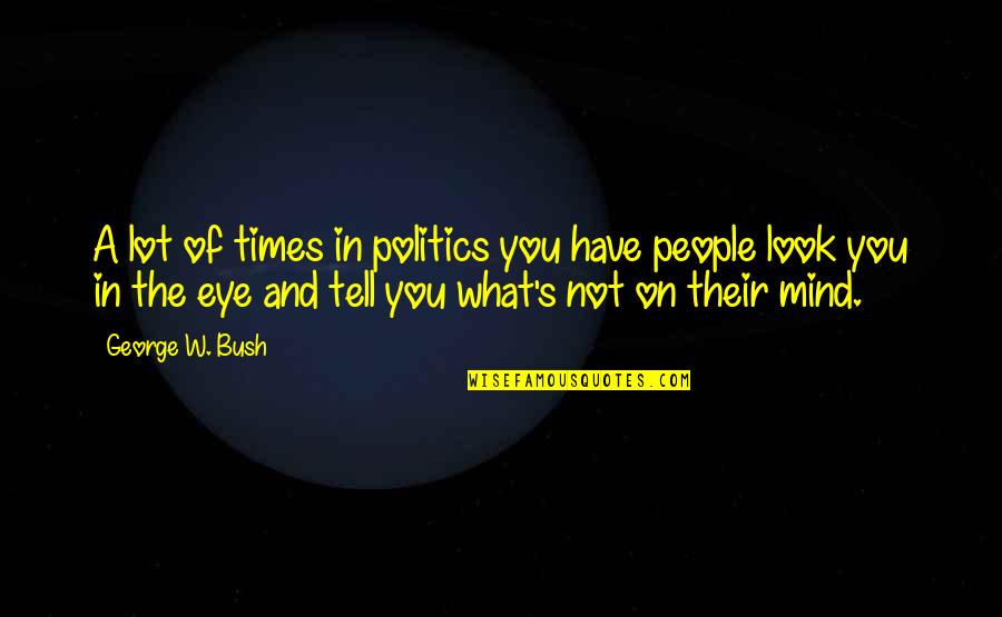 Eye And Mind Quotes By George W. Bush: A lot of times in politics you have