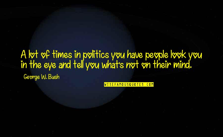 Eye And Mind Quotes By George W. Bush: A lot of times in politics you have Eye And Mind Quotes By George W. Bush: A lot of times in politics you have