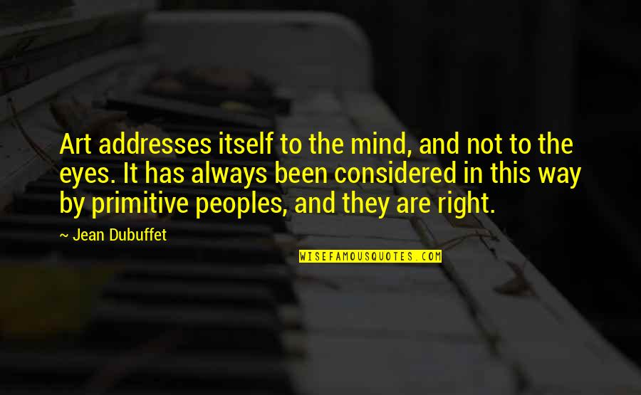 Eye And Mind Quotes By Jean Dubuffet: Art addresses itself to the mind, and not