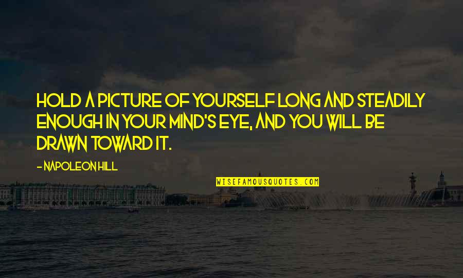 Eye And Mind Quotes By Napoleon Hill: Hold a picture of yourself long and steadily Eye And Mind Quotes By Napoleon Hill: Hold a picture of yourself long and steadily