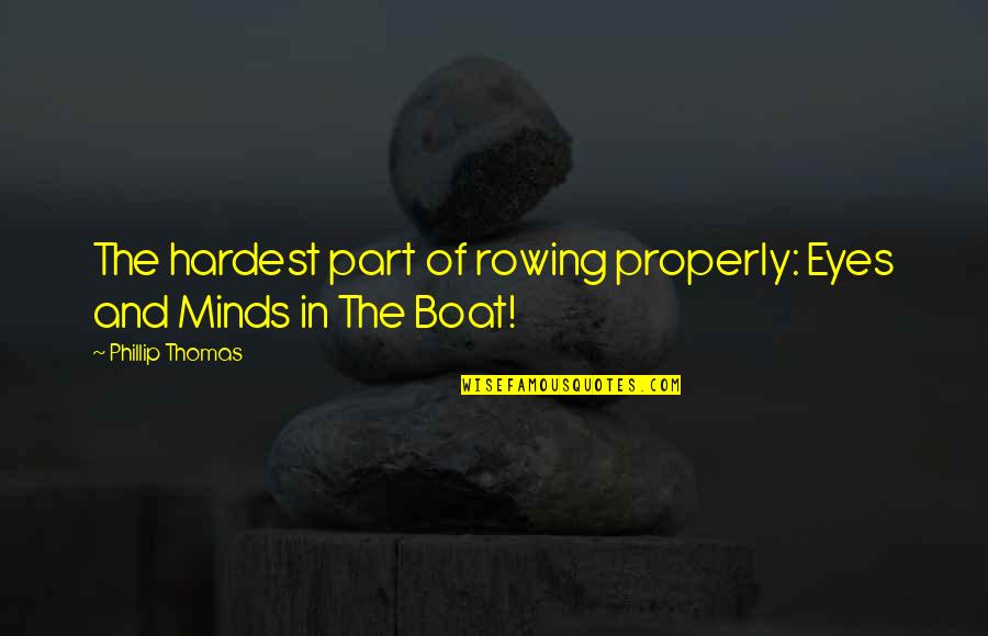 Eye And Mind Quotes By Phillip Thomas: The hardest part of rowing properly: Eyes and