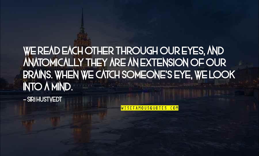 Eye And Mind Quotes By Siri Hustvedt: We read each other through our eyes, and