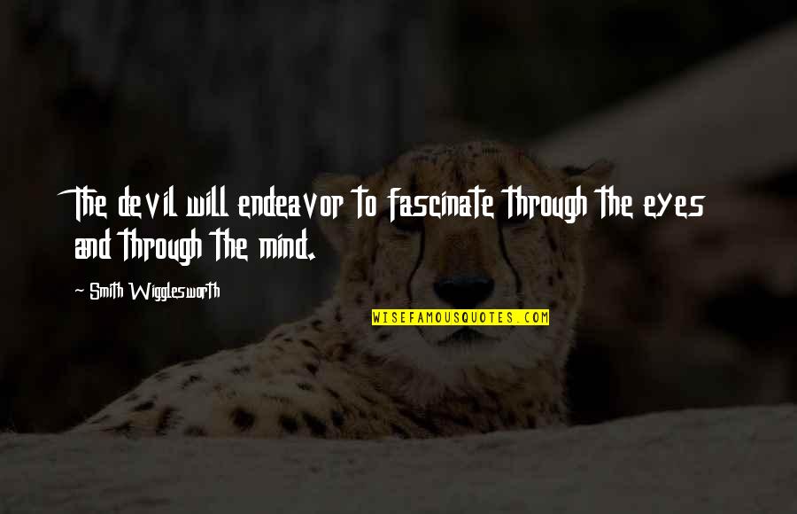 Eye And Mind Quotes By Smith Wigglesworth: The devil will endeavor to fascinate through the