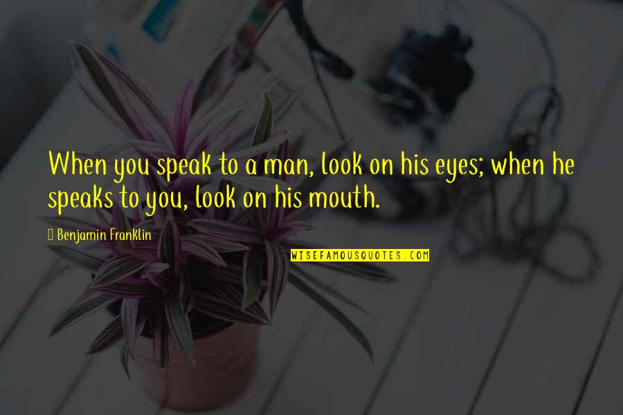 Eye And Mouth Quotes By Benjamin Franklin: When you speak to a man, look on