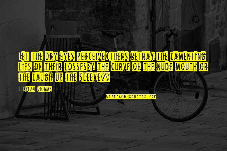 Eye And Mouth Quotes By Dylan Thomas: Let the dry eyes perceiveOthers betray the lamenting