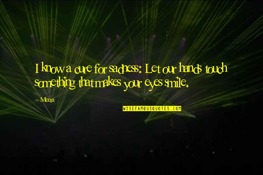 Eye And Smile Quotes By Meera: I know a cure for sadness: Let our
