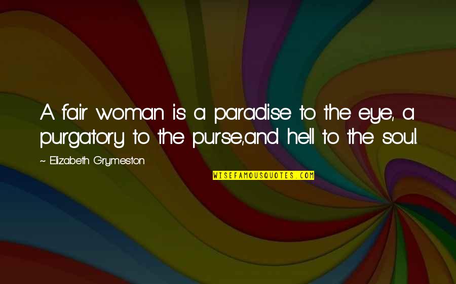 Eye And Soul Quotes By Elizabeth Grymeston: A fair woman is a paradise to the Eye And Soul Quotes By Elizabeth Grymeston: A fair woman is a paradise to the