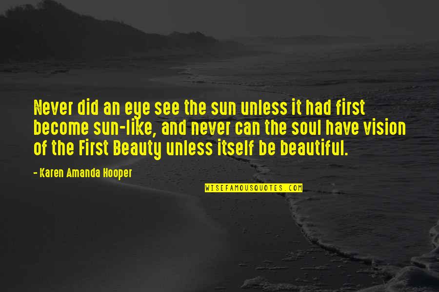 Eye And Soul Quotes By Karen Amanda Hooper: Never did an eye see the sun unless Eye And Soul Quotes By Karen Amanda Hooper: Never did an eye see the sun unless