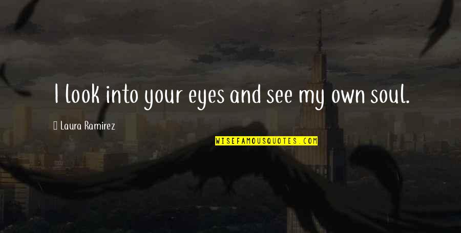 Eye And Soul Quotes By Laura Ramirez: I look into your eyes and see my Eye And Soul Quotes By Laura Ramirez: I look into your eyes and see my