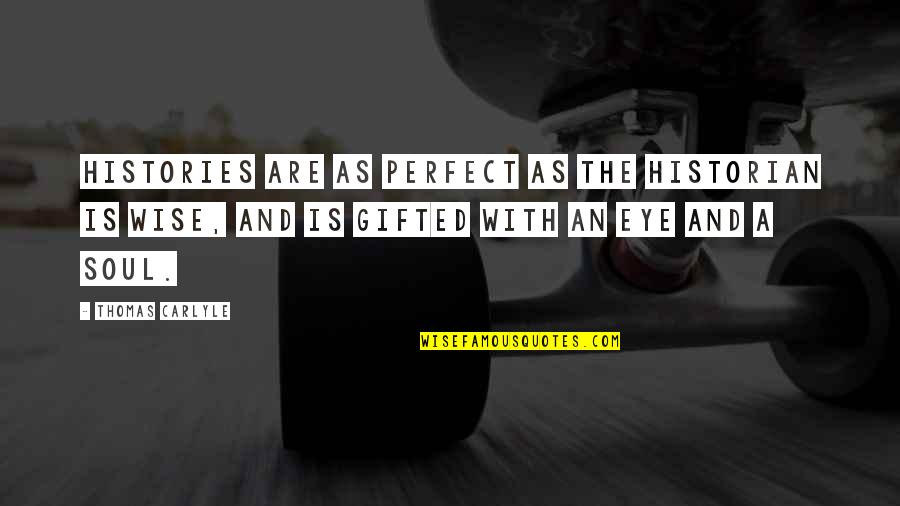 Eye And Soul Quotes By Thomas Carlyle: Histories are as perfect as the Historian is Eye And Soul Quotes By Thomas Carlyle: Histories are as perfect as the Historian is