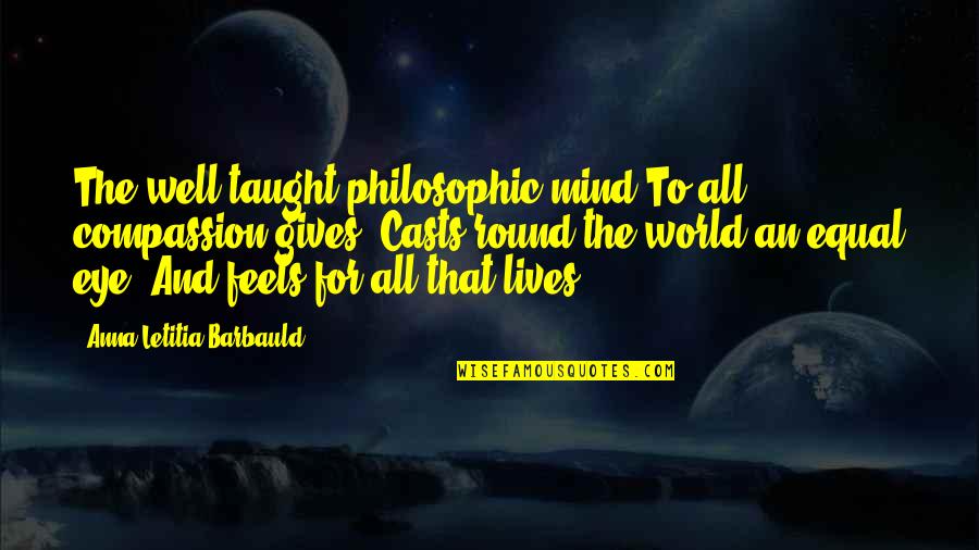 Eye And World Quotes By Anna Letitia Barbauld: The well taught philosophic mind To all compassion